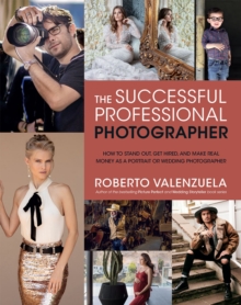 The Successful Professional Photographer : How to Stand Out, Get Hired, and Make Real Money as a Portrait or Wedding Photographer