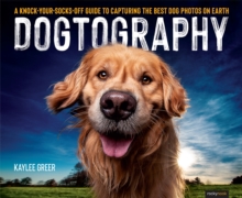 Dogtography : A Knock-Your-Socks-Off Guide to Capturing the Best Dog Photos on Earth