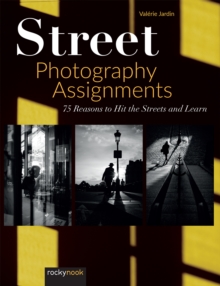 Street Photography Assignments : 75 Reasons to Hit the Streets and Learn