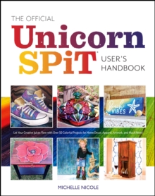 The Official Unicorn SPiT User's Handbook : Let Your Creative Juices Flow With Over 50 Colorful Projects for Home Decor, Apparel, Artwork, and much more!