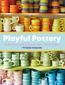 Playful Pottery : The Mudwitch's Guide to Creating Curvy, Colorful Ceramics