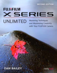 FUJIFILM X Series Unlimited, 2nd Edition : Mastering Techniques and Maximizing Creativity with Your FUJIFILM Camera (2nd Edition)