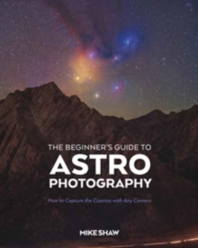 Rocky Nook The Beginner's Guide To Astrophotography , How To Capture The Cosmos With Any Camera