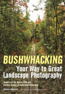 Bushwhacking Your Way To Great Landscape Photography, Paperback / softback Book Bushwhacking Your Way To Great Landscape Photography, Paperback / softback Book