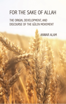 For the Sake of Allah : The Origin, Development and Discourse of the Gulen Movement