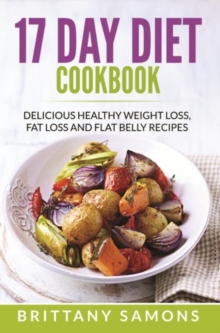 17 Day Diet Cookbook : Delicious Healthy Weight Loss, Fat Loss and Flat Belly Recipes