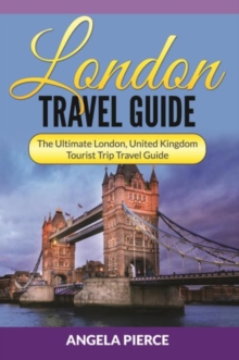 London Travel Guide : The Ultimate London, United Kingdom Tourist Trip Travel Guide