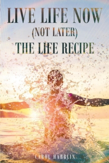 Live Life Now (Not Later) The Life Recipe