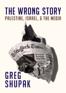 The Wrong Story : Palestine, Israel and the Media