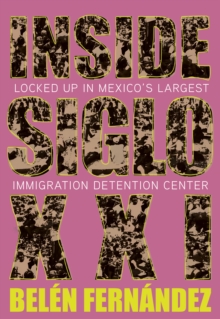 Inside Siglo XXI : Inside Latin Americas Largest Immigration Detention Center