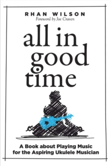 All in Good Time : A Book About Playing Music for the Aspiring Ukulele Musician, Paperback / softback Book All in Good Time : A Book About Playing Music for the Aspiring Ukulele Musician, Paperback / softback Book