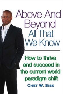 Above and Beyond All That We Know : How to Thrive and Succeed in the Current World Paradigm Shift, Paperback / softback Book Above and Beyond All That We Know : How to Thrive and Succeed in the Current World Paradigm Shift, Paperback / softback Book