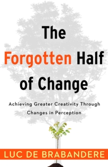 The Forgotten Half of Change : Achieving Greater Creativity Through Changes in Perceptions