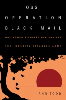 OSS Operation Black Mail : One Woman's Covert War Against the Imperial Japanese Army