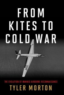 From Kites to Cold War : The Evolution of Manned Airborne Reconnaissance, Hardback Book From Kites to Cold War : The Evolution of Manned Airborne Reconnaissance, Hardback Book