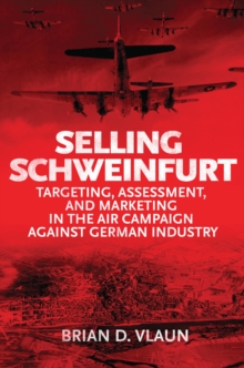 Selling Schweinfurt : Targeting Assessment and Marketing in the Air Campaign Against German Industry