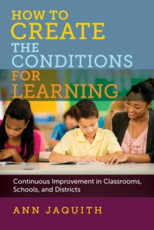 How to Create the Conditions for Learning : Continuous Improvement in Classrooms, Schools, and Districts, Paperback / softback Book How to Create the Conditions for Learning : Continuous Improvement in Classrooms, Schools, and Districts, Paperback / softback Book