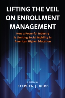 Lifting the Veil on Enrollment Management : How a Powerful Industry is Limiting Social Mobility in American Higher Education