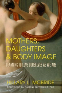 Mothers, Daughters, and Body Image : Learning to Love Ourselves as We Are, Paperback / softback Book Mothers, Daughters, and Body Image : Learning to Love Ourselves as We Are, Paperback / softback Book
