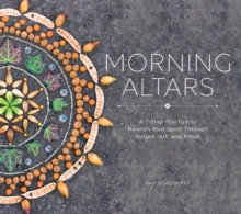 Morning Altars : A 7-Step Practice to Nourish Your Spirit through Nature, Art, and Ritual