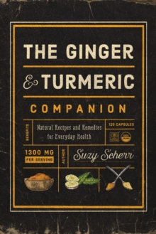 The Ginger and Turmeric Companion : Natural Recipes and Remedies for Everyday Health