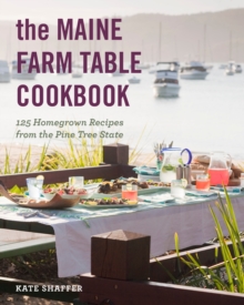 The Maine Farm Table Cookbook : 125 Home-Grown Recipes from the Pine Tree State