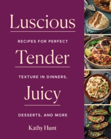 Luscious, Tender, Juicy : Recipes for Perfect Texture in Dinners, Desserts, and More