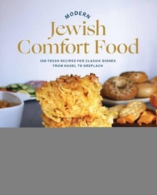 Modern Jewish Comfort Food : 100 Fresh Recipes for Classic Dishes from Kugel to Kreplach