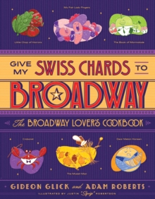 Give My Swiss Chards to Broadway : The Broadway Lover's Cookbook