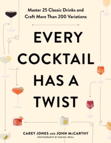 Every Cocktail Has a Twist : Master 25 Classic Drinks and Craft More Than 200 Variations