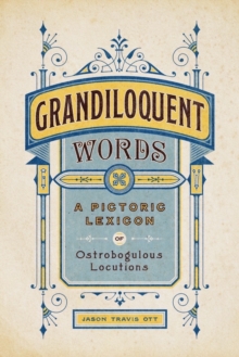 Grandiloquent Words : A Pictoric Lexicon of Ostrobogulous Locutions