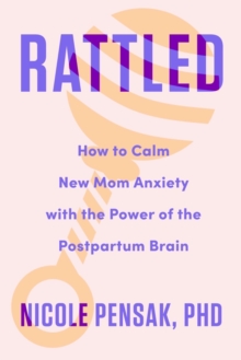 Rattled : How to Calm New Mom Anxiety with the Power of the Postpartum Brain