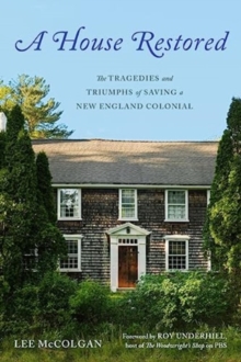 A House Restored : The Tragedies and Triumphs of Saving a New England Colonial