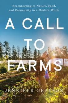 A Call to Farms : Reconnecting to Nature, Food, and Community in a Modern World