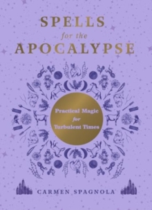 Spells for the Apocalypse : Practical Magic for Turbulent Times