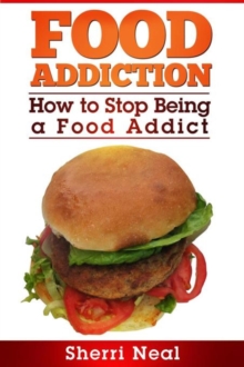 Food Addiction : How to Stop Being a Food Addict