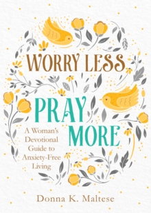 Worry Less, Pray More : A Woman's Devotional Guide to Anxiety-Free Living
