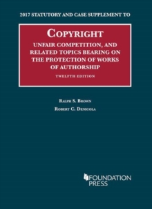 Copyright, Unfair Competition, and Related Topics Bearing on the Protection of Works of Authorship : 2017 Statutory and Case Supplement to 12th Edition, Paperback / softback Book Copyright, Unfair Competition, and Related Topics Bearing on the Protection of Works of Authorship : 2017 Statutory and Case Supplement to 12th Edition, Paperback / softback Book