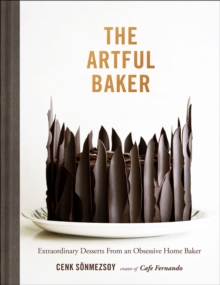 The Artful Baker : Extraordinary Desserts From an Obsessive Home Baker