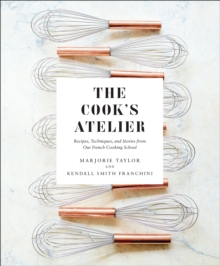 The Cook's Atelier : Recipes, Techniques, and Stories from Our French Cooking School