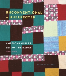 Unconventional & Unexpected: American Quilts Below the Radar 1950-2000