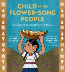 Child of the Flower-Song People : Luz Jiménez, Daughter of the Nahua