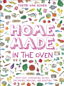 Home Made in the Oven : Truly Easy, Comforting Recipes for Baking, Broiling, and Roasting