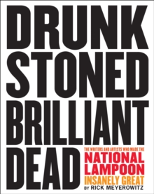 Drunk Stoned Brilliant Dead : The Writers and Artists Who Made the National Lampoon Insanely Great