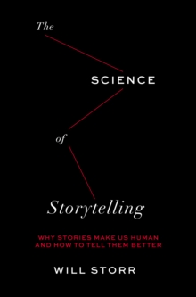 The Science of Storytelling : Why Stories Make Us Human and How to Tell Them Better