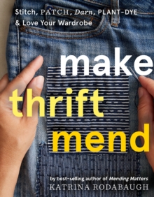 Make Thrift Mend : Stitch, Patch, Darn, Plant-Dye & Love Your Wardrobe