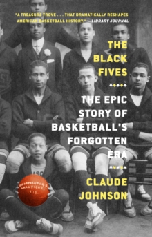 The Black Fives : The Epic Story of Basketball's Forgotten Era