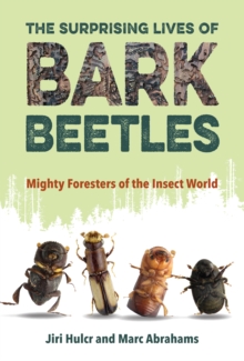 The Surprising Lives of Bark Beetles : Mighty Foresters of the Insect World