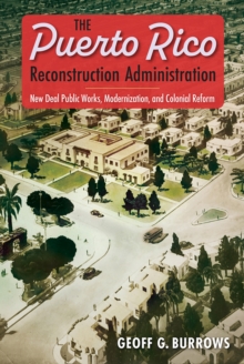 The Puerto Rico Reconstruction Administration : New Deal Public Works, Modernization, and Colonial Reform