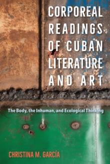 Corporeal Readings of Cuban Literature and Art : The Body, the Inhuman, and Ecological Thinking